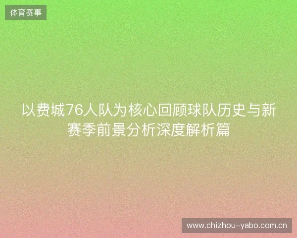 以费城76人队为核心回顾球队历史与新赛季前景分析深度解析篇